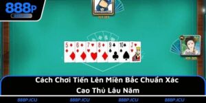 Cách Chơi Tiến Lên Miền Bắc Chuẩn Xác Cao Thủ Lâu Năm